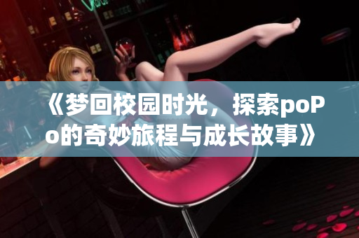 《梦回校园时光，探索poPo的奇妙旅程与成长故事》