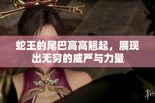 蛇王的尾巴高高翘起，展现出无穷的威严与力量
