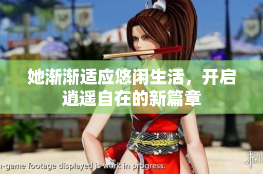 她渐渐适应悠闲生活，开启逍遥自在的新篇章