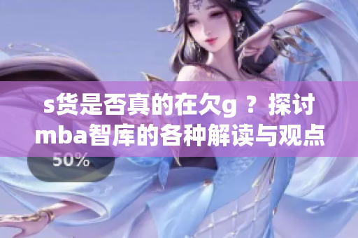 s货是否真的在欠g ？探讨mba智库的各种解读与观点