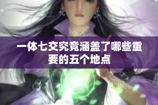 一体七交究竟涵盖了哪些重要的五个地点