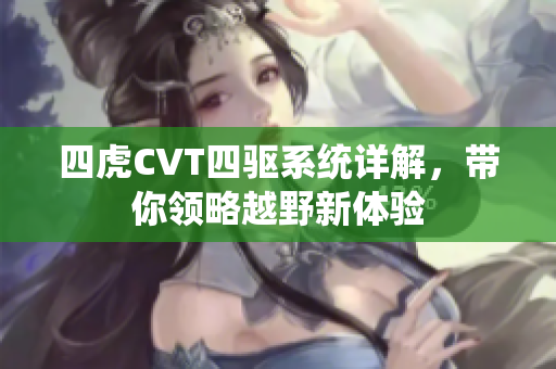 四虎CVT四驱系统详解，带你领略越野新体验