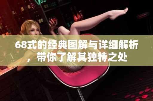 68式的经典图解与详细解析，带你了解其独特之处