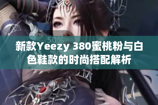 新款Yeezy 380蜜桃粉与白色鞋款的时尚搭配解析