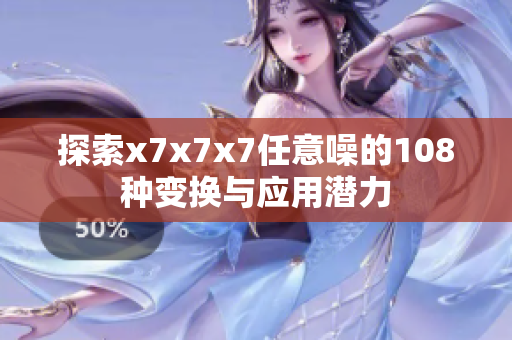 探索x7x7x7任意噪的108种变换与应用潜力
