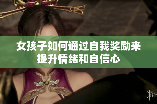 女孩子如何通过自我奖励来提升情绪和自信心