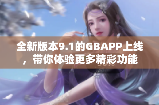 全新版本9.1的GBAPP上线，带你体验更多精彩功能