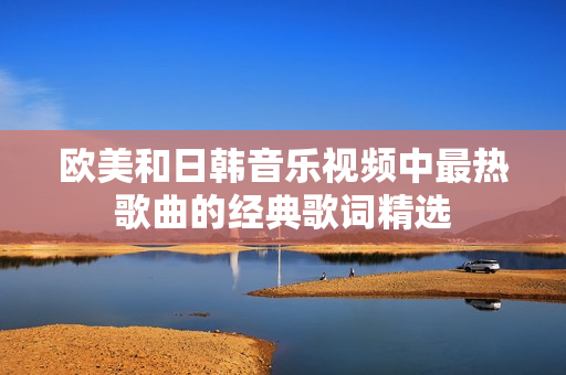 欧美和日韩音乐视频中最热歌曲的经典歌词精选