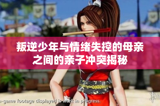 叛逆少年与情绪失控的母亲之间的亲子冲突揭秘