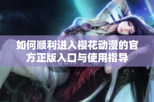 如何顺利进入樱花动漫的官方正版入口与使用指导