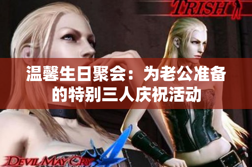 温馨生日聚会：为老公准备的特别三人庆祝活动