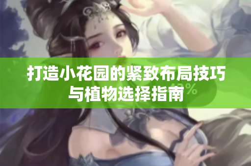 打造小花园的紧致布局技巧与植物选择指南