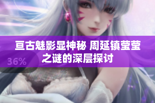 亘古魅影显神秘 周延镇莹莹之谜的深层探讨