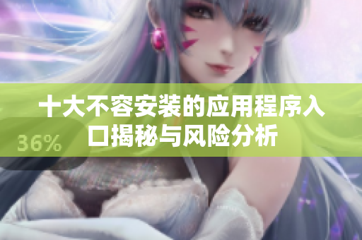 十大不容安装的应用程序入口揭秘与风险分析