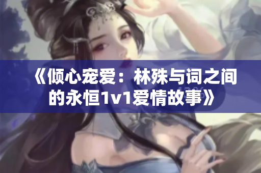 《倾心宠爱：林殊与词之间的永恒1v1爱情故事》