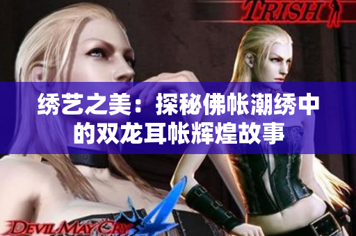 绣艺之美：探秘佛帐潮绣中的双龙耳帐辉煌故事
