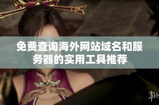 免费查询海外网站域名和服务器的实用工具推荐