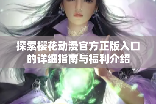 探索樱花动漫官方正版入口的详细指南与福利介绍