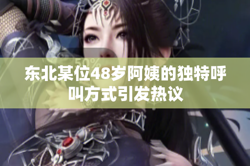 东北某位48岁阿姨的独特呼叫方式引发热议
