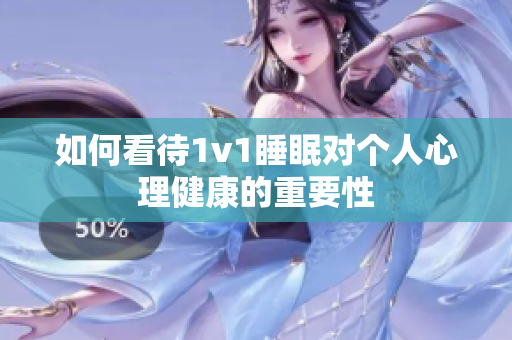如何看待1v1睡眠对个人心理健康的重要性