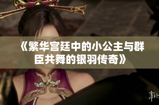 《繁华宫廷中的小公主与群臣共舞的银羽传奇》