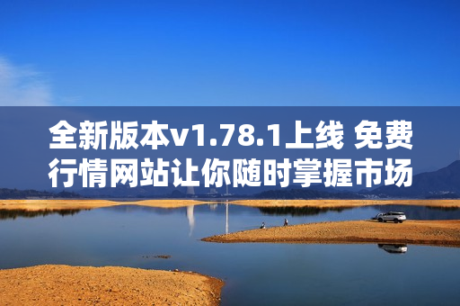 全新版本v1.78.1上线 免费行情网站让你随时掌握市场动态