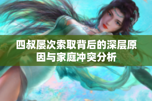 四叔屡次索取背后的深层原因与家庭冲突分析