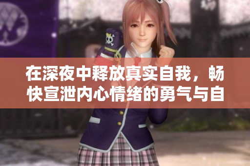 在深夜中释放真实自我，畅快宣泄内心情绪的勇气与自由