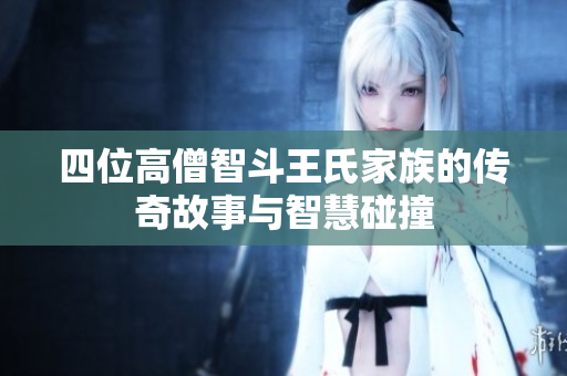 四位高僧智斗王氏家族的传奇故事与智慧碰撞