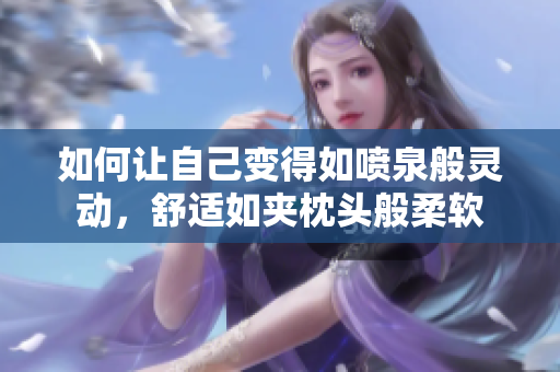 如何让自己变得如喷泉般灵动，舒适如夹枕头般柔软
