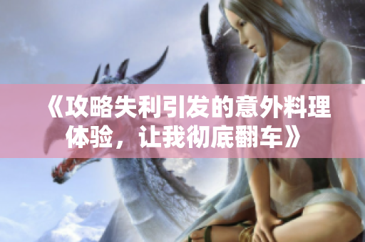 《攻略失利引发的意外料理体验，让我彻底翻车》