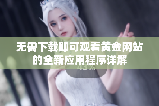 无需下载即可观看黄金网站的全新应用程序详解