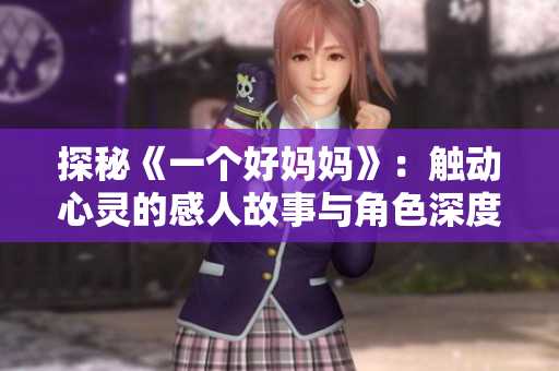 探秘《一个好妈妈》：触动心灵的感人故事与角色深度解析