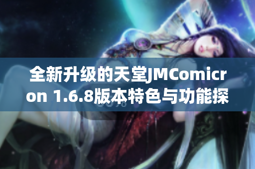 全新升级的天堂JMComicron 1.6.8版本特色与功能探索