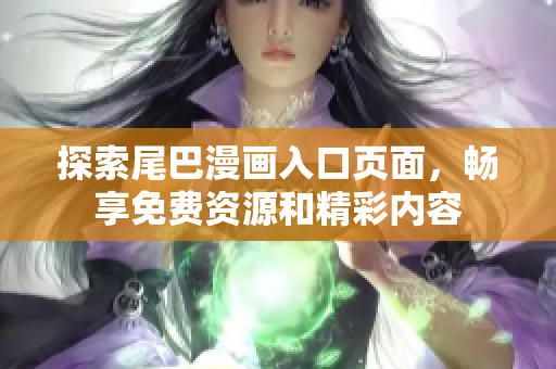 探索尾巴漫画入口页面，畅享免费资源和精彩内容