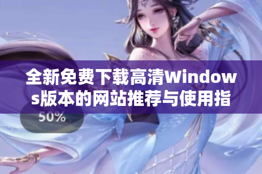 全新免费下载高清Windows版本的网站推荐与使用指南