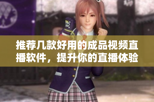 推荐几款好用的成品视频直播软件，提升你的直播体验