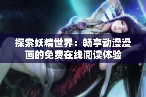 探索妖精世界：畅享动漫漫画的免费在线阅读体验