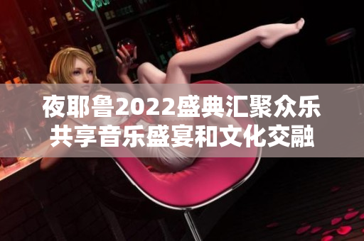 夜耶鲁2022盛典汇聚众乐共享音乐盛宴和文化交融