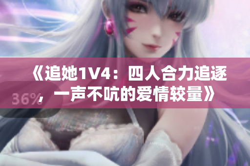 《追她1V4：四人合力追逐，一声不吭的爱情较量》