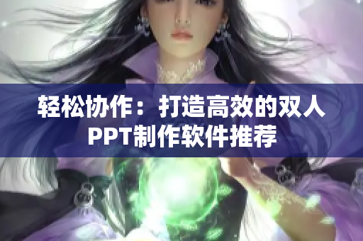 轻松协作：打造高效的双人PPT制作软件推荐