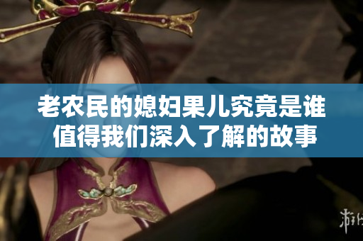 老农民的媳妇果儿究竟是谁 值得我们深入了解的故事