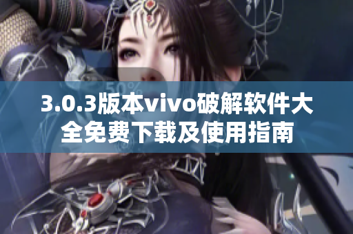 3.0.3版本vivo破解软件大全免费下载及使用指南