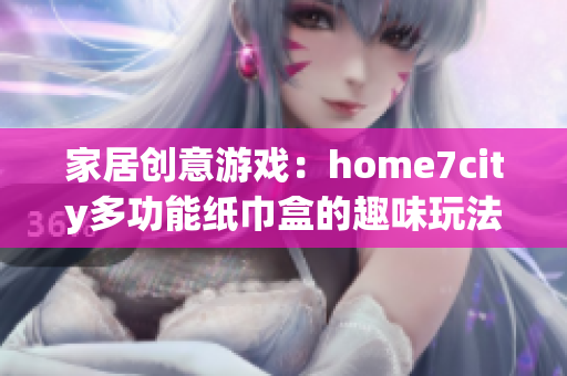 家居创意游戏：home7city多功能纸巾盒的趣味玩法探索