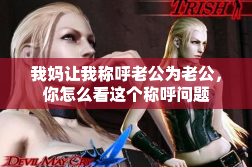 我妈让我称呼老公为老公，你怎么看这个称呼问题
