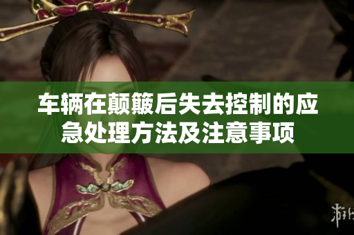 车辆在颠簸后失去控制的应急处理方法及注意事项