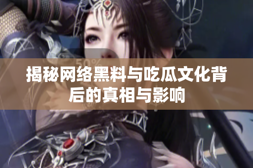 揭秘网络黑料与吃瓜文化背后的真相与影响