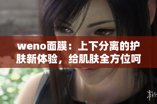 weno面膜：上下分离的护肤新体验，给肌肤全方位呵护！