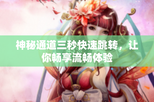 神秘通道三秒快速跳转，让你畅享流畅体验