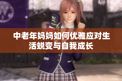 中老年妈妈如何优雅应对生活蜕变与自我成长
